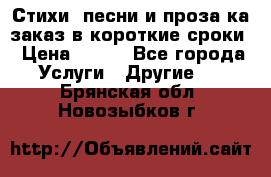 Стихи, песни и проза ка заказ в короткие сроки › Цена ­ 300 - Все города Услуги » Другие   . Брянская обл.,Новозыбков г.